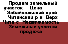 Продам земельный участок  › Цена ­ 60 000 - Забайкальский край, Читинский р-н, Верх-Чита с. Недвижимость » Земельные участки продажа   